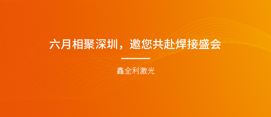 【埃森展邀請】六月相聚深圳，鑫全利激光邀您共赴焊接盛會！